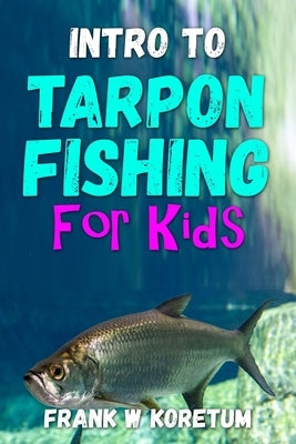 Intro to Tarpon Fishing for Kids by Koretum, Frank W.