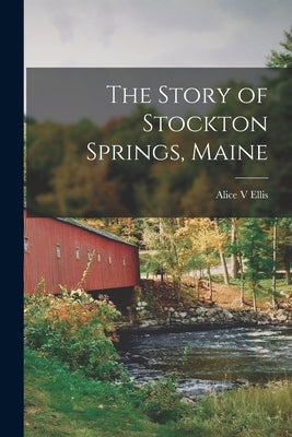 The Story of Stockton Springs, Maine by Ellis, Alice V.