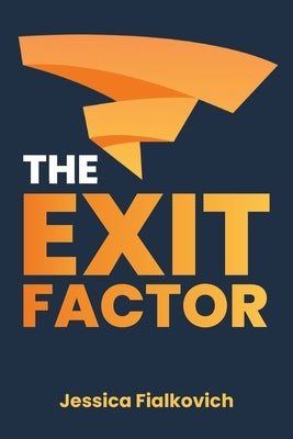 The Exit Factor: Build Profit, Grow Value, and Exit on Your Terms by Fialkovich, Jessica