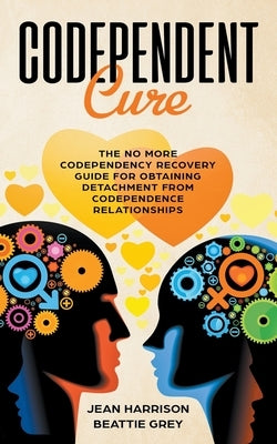 Codependent Cure: The No More Codependency Recovery Guide For Obtaining Detachment From Codependence Relationships by Harrison, Jean