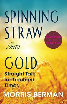 Spinning Straw Into Gold: Straight Talk for Troubled Times (2013) Paperback by Berman, Morris