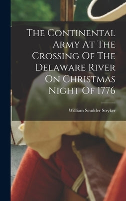 The Continental Army At The Crossing Of The Delaware River On Christmas Night Of 1776 by Stryker, William Scudder