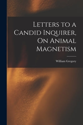 Letters to a Candid Inquirer, On Animal Magnetism by Gregory, William