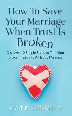 How to Save Your Marriage When Trust Is Broken by Homily, Kate Kh