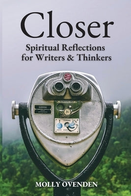 Closer: Spiritual Reflections for Writers & Thinkers by Ovenden, Molly