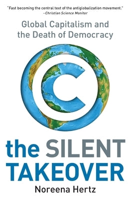 The Silent Takeover: Global Capitalism and the Death of Democracy by Hertz, Noreena