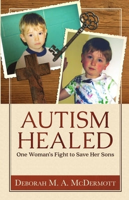 Autism Healed: One Woman's Fight to Save Her Sons by McDermott, Deborah M. a.