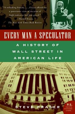 Every Man a Speculator: A History of Wall Street in American Life by Fraser, Steve