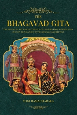 The Bhagavad Gita: The Message of the Master compiled and adapted from numerous old and new translations of the Original Sanscrit Text by Ramacharaka, Yogi