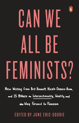 Can We All Be Feminists?: New Writing from Brit Bennett, Nicole Dennis-Benn, and 15 Others on Intersectionality, Identity, and the Way Forward f by Eric-Udorie, June