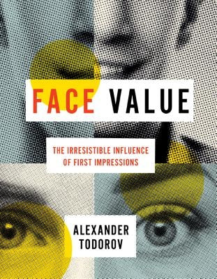 Face Value: The Irresistible Influence of First Impressions by Todorov, Alexander