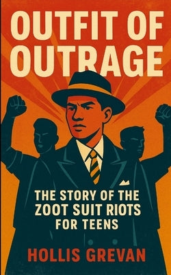 Outfit of Outrage: The Story of the Zoot Suit Riots For Teens by Grevan, Hollis
