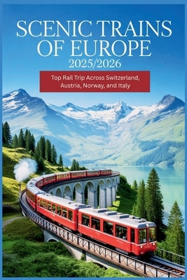 Scenic Trains of Europe 2025/2026: Top Rail Trip Across Switzerland, Austria, Norway, and Italy by Delph, Charles S.
