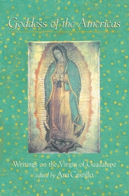 Goddess of the Americas: Writings on the Virgin of Guadalupe by Castillo, Ana