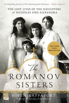 The Romanov Sisters: The Lost Lives of the Daughters of Nicholas and Alexandra by Rappaport, Helen