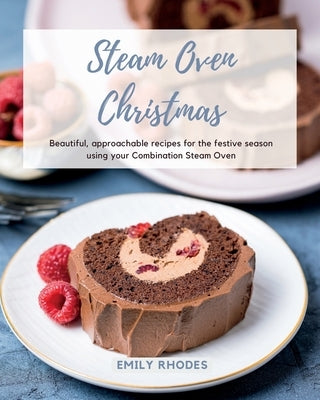 Steam Oven Christmas: Beautiful, approachable recipes for the festive season using your Combination Steam Oven by Rhodes, Emily