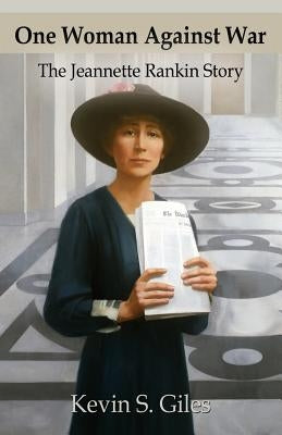 One Woman Against War: The Jeannette Rankin Story by Giles, Kevin S.