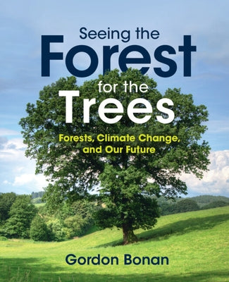 Seeing the Forest for the Trees: Forests, Climate Change, and Our Future by Bonan, Gordon