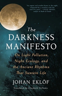 The Darkness Manifesto: On Light Pollution, Night Ecology, and the Ancient Rhythms That Sustain Life by Ekl&#195;&#182;f, Johan