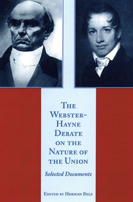 The Webster-Hayne Debate on the Nature of the Union: Selected Documents by Belz, Herman