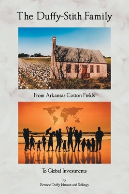 The Duffy-Stith Family: From Arkansas Cotton Fields To Global Investments by Duffy Johnson, Bernice