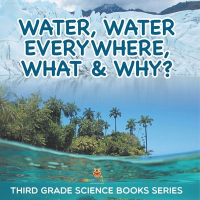 Water, Water Everywhere, What & Why?: Third Grade Science Books Series by Baby Professor