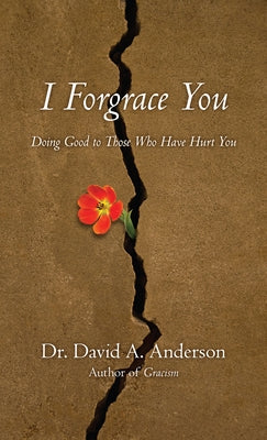 I Forgrace You: Doing Good to Those Who Have Hurt You by Anderson, David A.