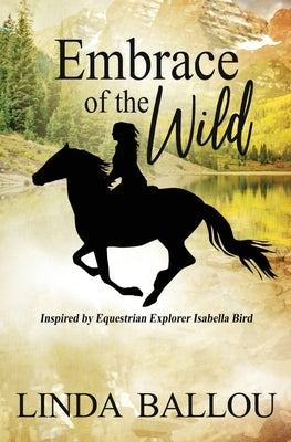 Embrace of the Wild: Inspired by equestrian explorer Isabella Bird by Ballou, Linda