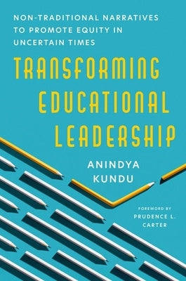 Transforming Educational Leadership: Non-Traditional Narratives to Promote Equity in Uncertain Times by Kundu, Anindya