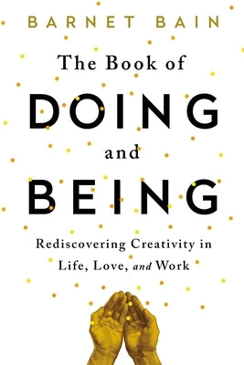 The Book of Doing and Being: Rediscovering Creativity in Life, Love, and Work by Bain, Barnet