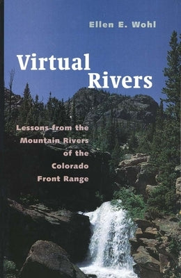 Virtual Rivers: Lessons from the Mountain Rivers of the Colorado Front Range by Wohl, Ellen E.