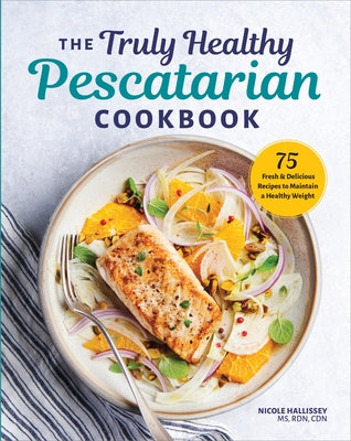 The Truly Healthy Pescatarian Cookbook: 75 Fresh & Delicious Recipes to Maintain a Healthy Weight by Hallissey, Nicole