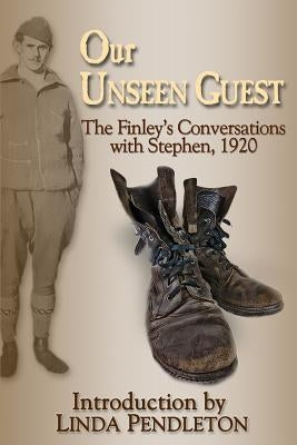 Our Unseen Guest: The Finley's Conversations with Stephen, 1920 by Pendleton, Linda