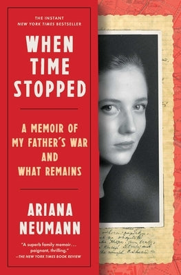 When Time Stopped: A Memoir of My Father's War and What Remains by Neumann, Ariana