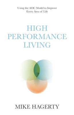 High Performance Living: Using the AOC Model to Improve Every Area of Life by Hagerty, Mike