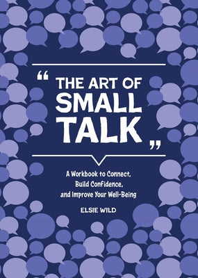 The Art of Small Talk: A Workbook to Connect, Build Confidence, and Improve Your Well-Being by Wild, Elsie