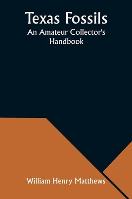 Texas Fossils: An Amateur Collector's Handbook by Matthews, William Henry