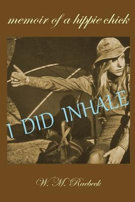 I Did Inhale: Memoir of a Hippie Chick by Raebeck, W. M.