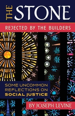 The Stone Rejected by the Builders: Some Uncommon Reflections on Social Justice by Levine, Joseph