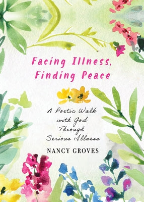 Facing Illness, Finding Peace: A Poetic Walk with God Through Serious Illness by Groves, Nancy