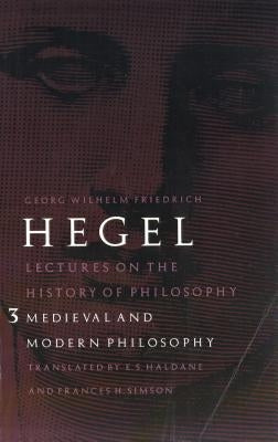 Lectures on the History of Philosophy, Volume 3: Medieval and Modern Philosophy by Hegel, Georg Wilhelm Friedrich
