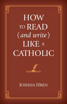 How to Read (and Write) Like a Catholic by Hren, Joshua