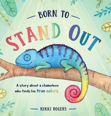 Born To Stand Out: A story about a chameleon who finds his true colors by Rogers, Nikki