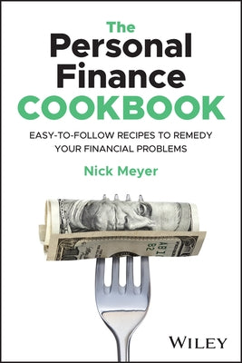 The Personal Finance Cookbook: Easy-To-Follow Recipes to Remedy Your Financial Problems by Meyer, Nick