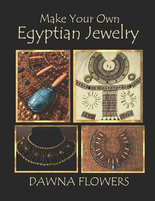 Make Your Own Egyptian Jewelry: Custom Fitted Ancient Egyptian Styled Jewelry Made Easy Enough for Beginners by Flowers, Dawna