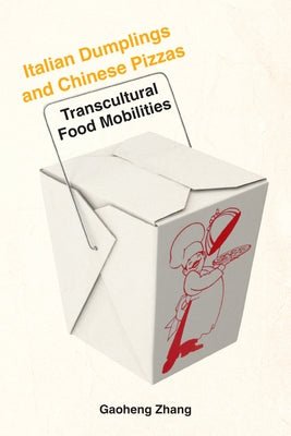Italian Dumplings and Chinese Pizzas: Transcultural Food Mobilities by Zhang, Gaoheng