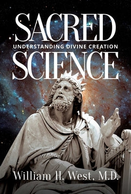 Sacred Science: Understanding Divine Creation by West, William H.