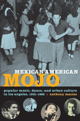 Mexican American Mojo: Popular Music, Dance, and Urban Culture in Los Angeles, 1935-1968 by Mac&#195;&#173;as, Anthony