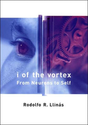 I of the Vortex: From Neurons to Self by Llinas, Rodolfo R.