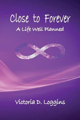 Close to Forever: A Life Well Planned by Loggins, Victoria D.